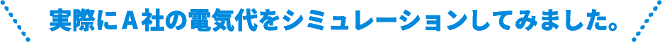実際にA社の電気代をシミュレーションしてみました。