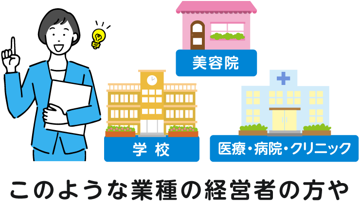 美容院、学校、医療・病院・クリニック このような業種の経営者の方